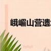 峨嵋山營遺址（關于峨嵋山營遺址簡介）