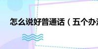 怎么說好普通話(五個辦法快速幫助您)