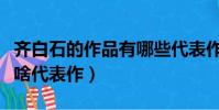 齊白石的作品有哪些代表作(齊白石的作品有啥代表作)