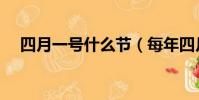 四月一號什么節(每年四月一號什么節)