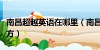 南昌超越英語在哪里(南昌超越英語在什么地方)