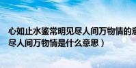 心如止水鑒常明見盡人間萬物情的意思(心如止水鑒常明見盡人間萬物情是什么意思)