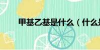 甲基乙基是什么(什么是甲基乙基)