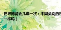 世界博覽會幾年一次(不同類別的世界博覽會間隔的時間不一樣嗎)