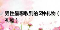 男性最想收到的5種禮物(男性最想收到什么禮物)