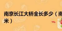 南京長江大橋全長多少(南京長江大橋全長幾米)