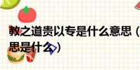 教之道貴以專是什么意思(教之道貴以專的意思是什么)