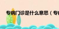 專病門診是什么意思(專病門診的意思)