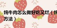 燉牛肉怎么做好吃又爛(燉牛肉做好吃又爛的方法)