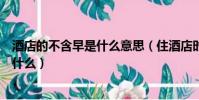 酒店的不含早是什么意思(住酒店時單子上寫的不含早是指什么)