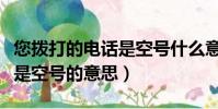 您撥打的電話是空號什么意思(您撥打的電話是空號的意思)