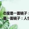 態度是一面鏡子：人生的出彩 源于你內心的改變（關于態度是一面鏡子：人生的出彩 源于你內心的改變介紹）