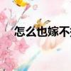 怎么也嫁不掉（關于怎么也嫁不掉介紹）