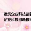 建筑企業科技創新核心指標統計基礎與評價研究（關于建筑企業科技創新核心指標統計基礎與評價研究介紹）