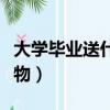大學畢業送什么禮物（大學畢業應該送什么禮物）