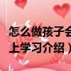怎么做孩子會愛上學習（關于怎么做孩子會愛上學習介紹）