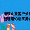 建筑企業客戶關系管理理論與實務（關于建筑企業客戶關系管理理論與實務介紹）
