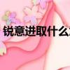 銳意進取什么意思（詞語銳意進取什么意思）