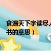 食遍天下字讀盡人間書的意思是什么（食遍天下字讀盡人間書的意思）