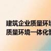 建筑企業質量環境一體化管理體系運作實務（關于建筑企業質量環境一體化管理體系運作實務介紹）