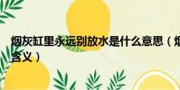 煙灰缸里永遠別放水是什么意思(煙灰缸里永遠別放水什么含義)