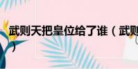 武則天把皇位給了誰(武則天把皇位傳給了誰)