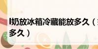 l奶放冰箱冷藏能放多久(奶放冰箱可以保存多久)