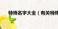 特殊名字大全(有關特殊的名字介紹)