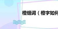 橙組詞(橙字如何組詞)