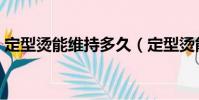 定型燙能維持多久(定型燙能維持多久講解)