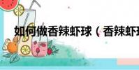 如何做香辣蝦球(香辣蝦球的簡單做法)