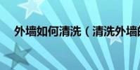 外墻如何清洗(清洗外墻的步驟有什么)