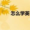 怎么學英語（關于怎么學英語介紹）