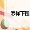 怎樣下圍棋（關于怎樣下圍棋介紹）