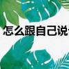 怎么跟自己說話（關于怎么跟自己說話介紹）