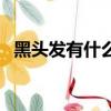 黑頭發有什么好處（黑頭發的好處有哪些）