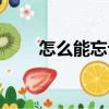怎么能忘記（關于怎么能忘記介紹）