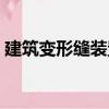 建筑變形縫裝置（關于建筑變形縫裝置介紹）