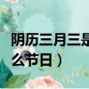 陰歷三月三是什么節日（陰歷三月三分別是什么節日）