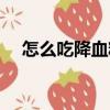 怎么吃降血糖（關于怎么吃降血糖介紹）