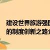 建設世界旅游強國的制度創新之路（關于建設世界旅游強國的制度創新之路介紹）