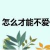 怎么才能不愛你（關于怎么才能不愛你介紹）
