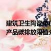 建筑衛生陶瓷單位產品碳排放限值（關于建筑衛生陶瓷單位產品碳排放限值介紹）