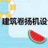建筑卷揚機設計（關于建筑卷揚機設計介紹）