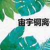 宙宇銅離子（關于宙宇銅離子介紹）