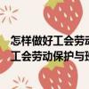 怎樣做好工會勞動保護與班組安全生產工作（關于怎樣做好工會勞動保護與班組安全生產工作介紹）