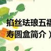 掐絲琺瑯五福捧壽圓盒（關于掐絲琺瑯五福捧壽圓盒簡介）