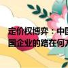 定價權博弈：中國企業的路在何方？（關于定價權博弈：中國企業的路在何方？介紹）