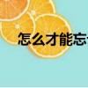怎么才能忘記（關于怎么才能忘記介紹）