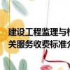 建設工程監理與相關服務收費標準（關于建設工程監理與相關服務收費標準介紹）